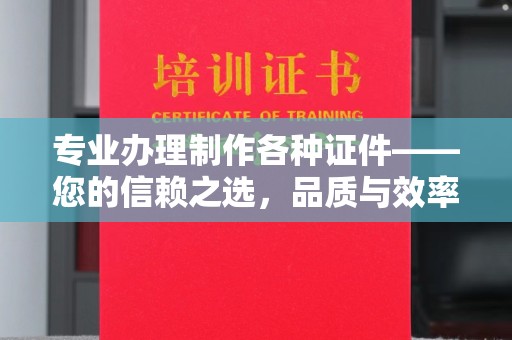 雷波专业办理制作各种证件——您的信赖之选，品质与效率的完美结合