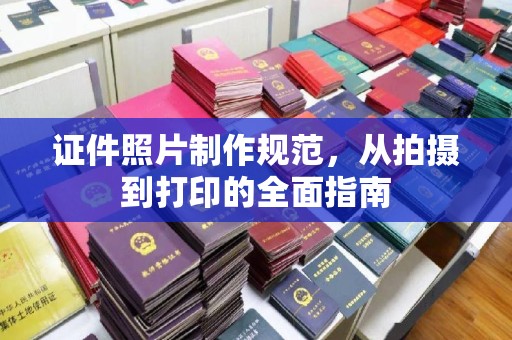 凉城证件照片制作规范，从拍摄到打印的全面指南